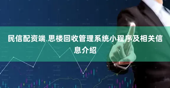 民信配资端 思楼回收管理系统小程序及相关信息介绍